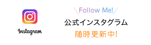 banner:instagram Follow Me! 公式インスタグラム随時更新中！